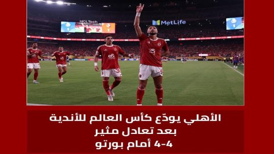 الأهلي يتعادل مع بورتو البرتغالي بأربعة أهداف ويودع كأس العالم للأندية