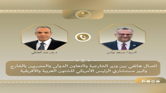 اتصال هاتفي بين وزير الخارجية وكبير مستشاري الرئيس الأمريكي لبحث مستجدات الأوضاع الإقليمية