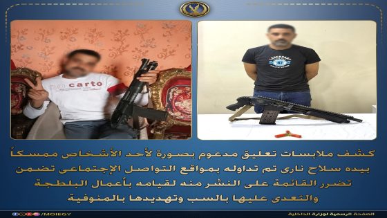 كشف ملابسات تعليق مدعوم بصورة لأحد الأشخاص ممسكاً بيده سلاح نارى تم تداوله بمواقع التواصل الإجتماعى تضمن تضرر القائمة على النشر منه لقيامه بأعمال البلطجة والتعدى عليها بالسب وتهديدها بالمنوفية.